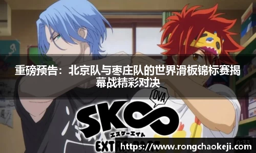 重磅预告：北京队与枣庄队的世界滑板锦标赛揭幕战精彩对决