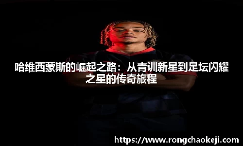哈维西蒙斯的崛起之路：从青训新星到足坛闪耀之星的传奇旅程