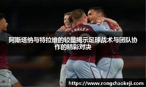 阿斯塔纳与特拉维的较量揭示足球战术与团队协作的精彩对决