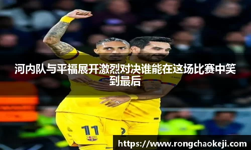 河内队与平福展开激烈对决谁能在这场比赛中笑到最后