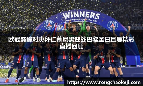 欧冠巅峰对决拜仁慕尼黑迎战巴黎圣日耳曼精彩直播回顾