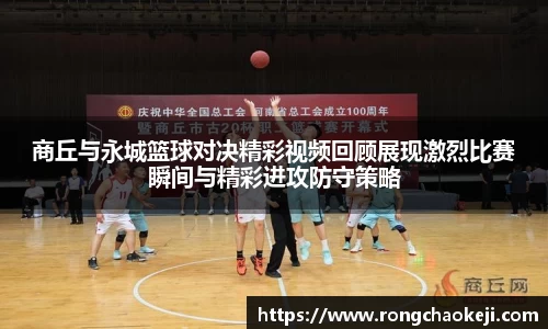商丘与永城篮球对决精彩视频回顾展现激烈比赛瞬间与精彩进攻防守策略