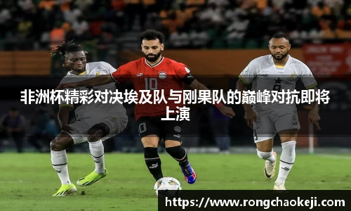 非洲杯精彩对决埃及队与刚果队的巅峰对抗即将上演