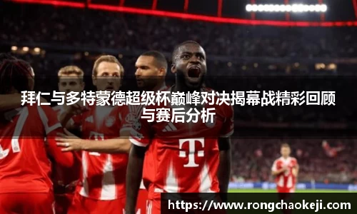 拜仁与多特蒙德超级杯巅峰对决揭幕战精彩回顾与赛后分析